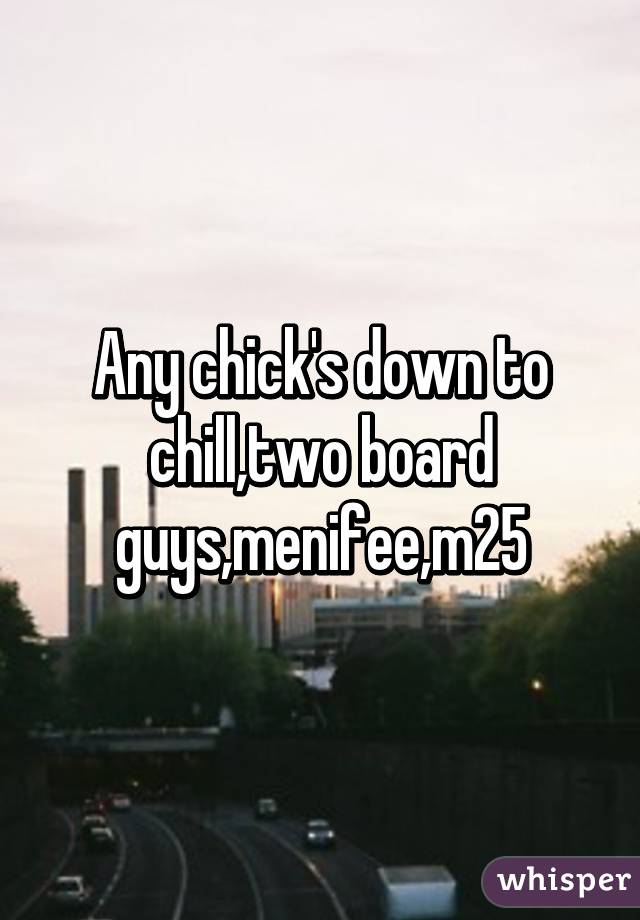 Any chick's down to chill,two board guys,menifee,m25