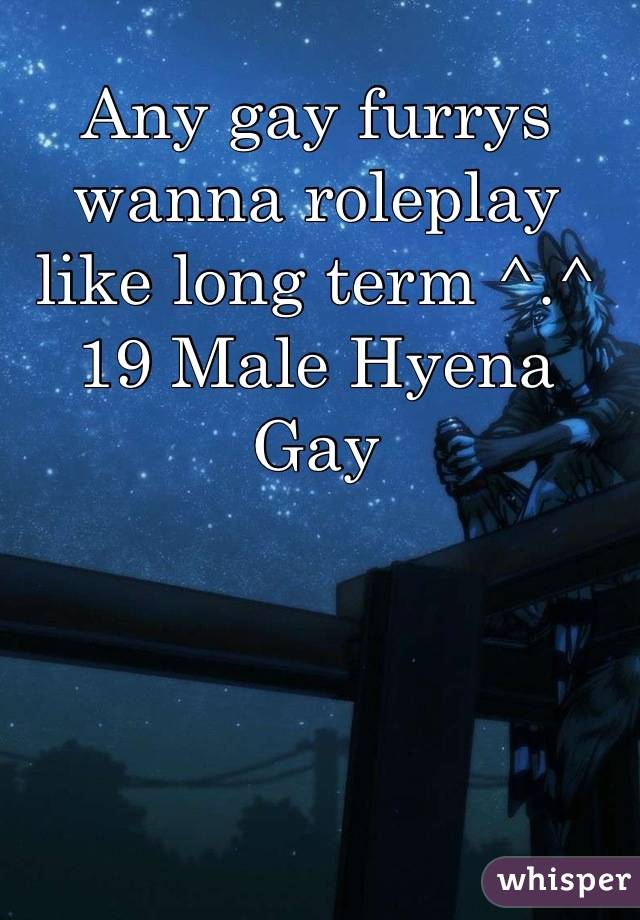 Any gay furrys wanna roleplay like long term ^.^
19 Male Hyena Gay