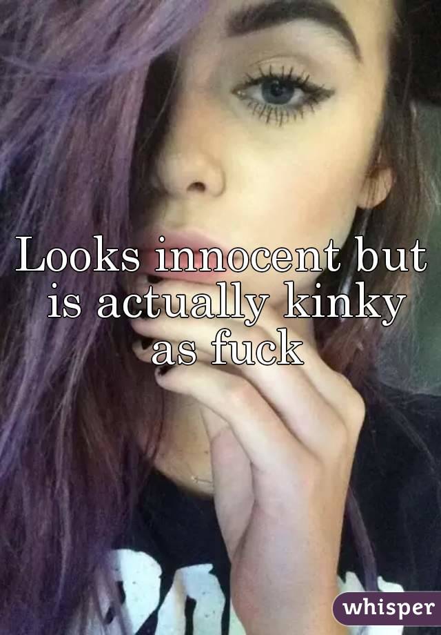 Looks innocent but is actually kinky as fuck