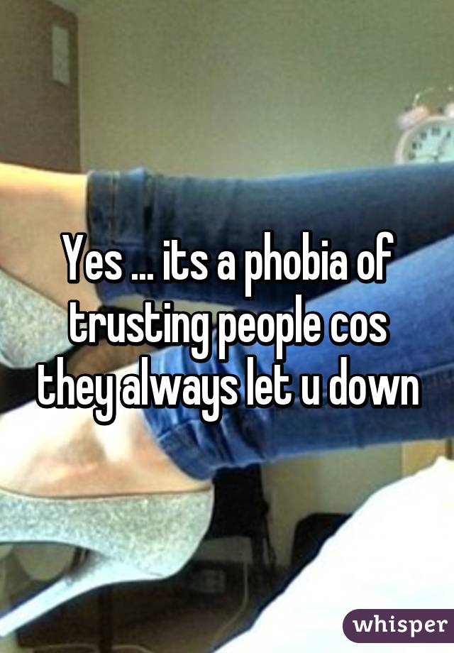 Yes ... its a phobia of trusting people cos they always let u down