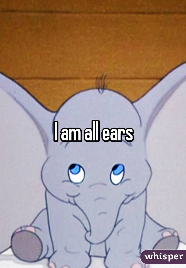 I am all ears
