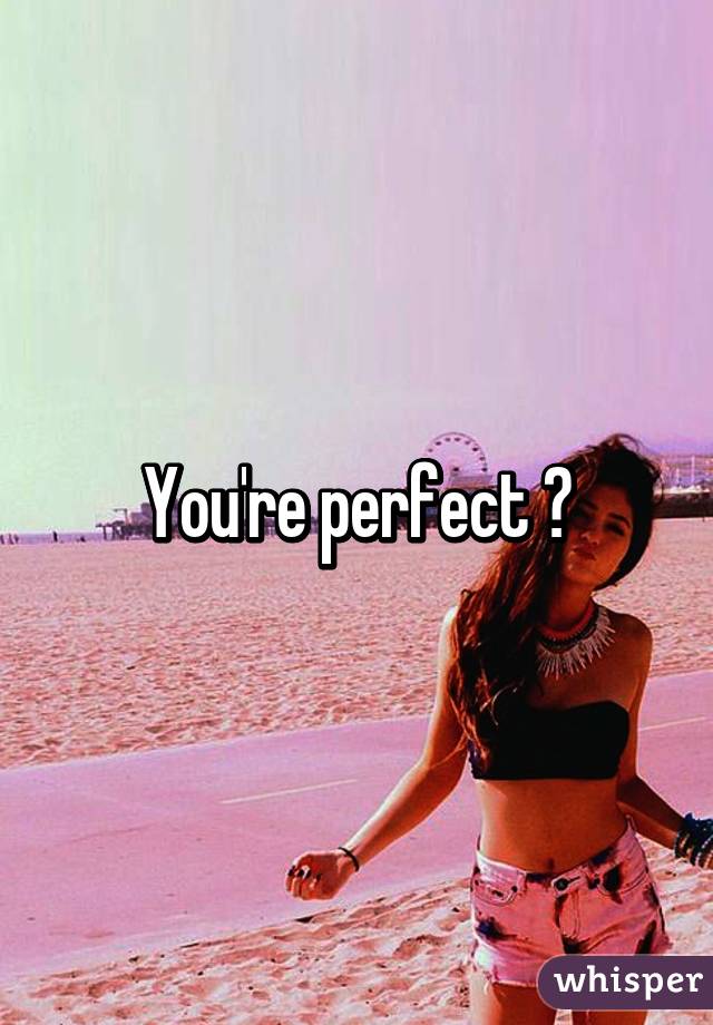 You're perfect 😊