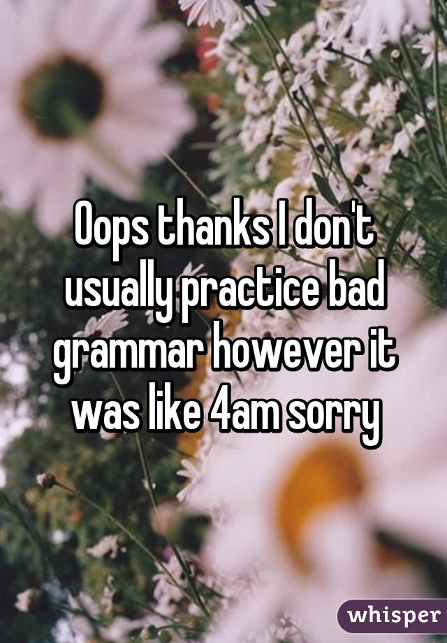 Oops thanks I don't usually practice bad grammar however it was like 4am sorry