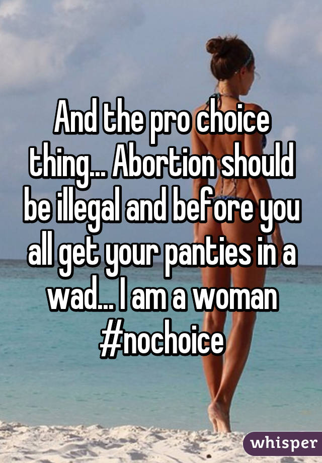 And the pro choice thing... Abortion should be illegal and before you all get your panties in a wad... I am a woman
#nochoice