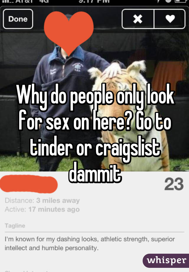 Why do people only look for sex on here? Go to tinder or craigslist dammit