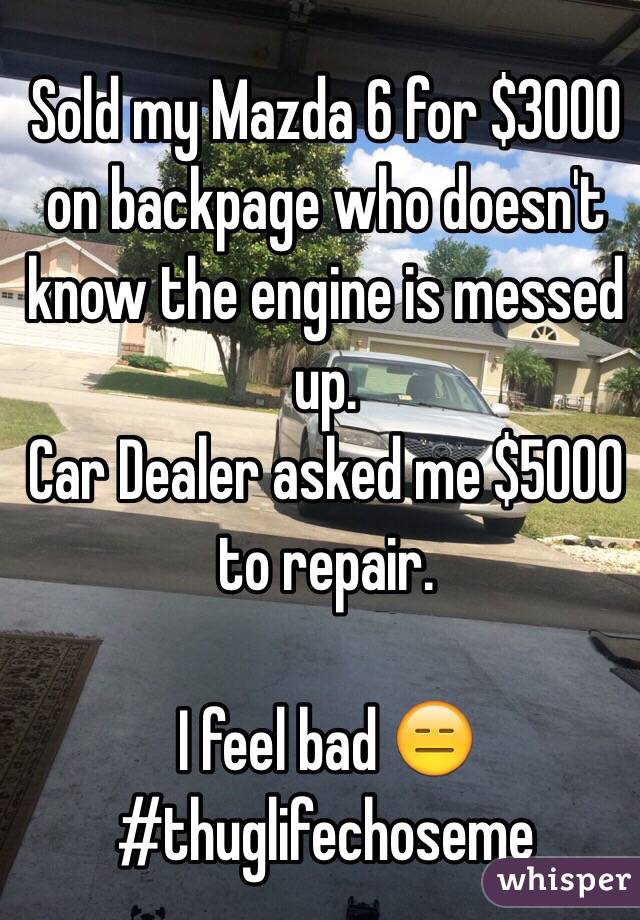  Sold my Mazda 6 for $3000 on backpage who doesn't know the engine is messed up.
Car Dealer asked me $5000 to repair. 

I feel bad 😑
#thuglifechoseme