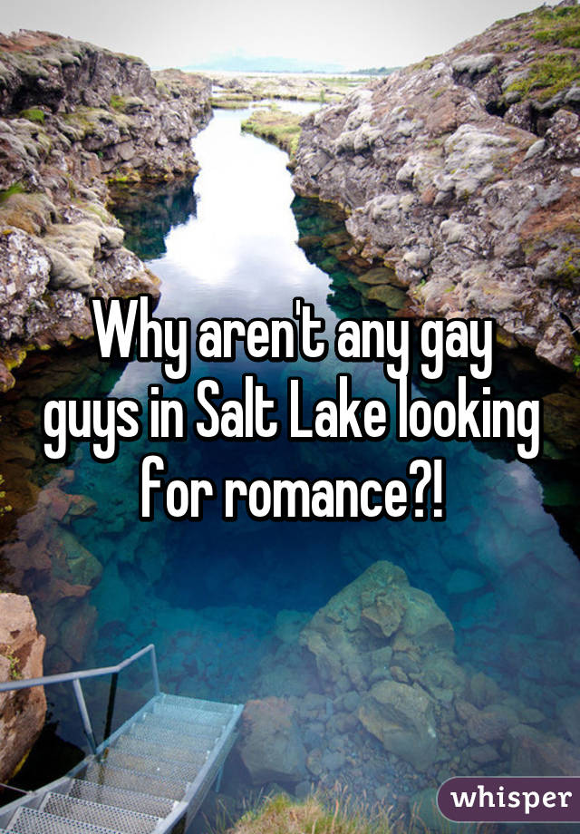 Why aren't any gay guys in Salt Lake looking for romance?!