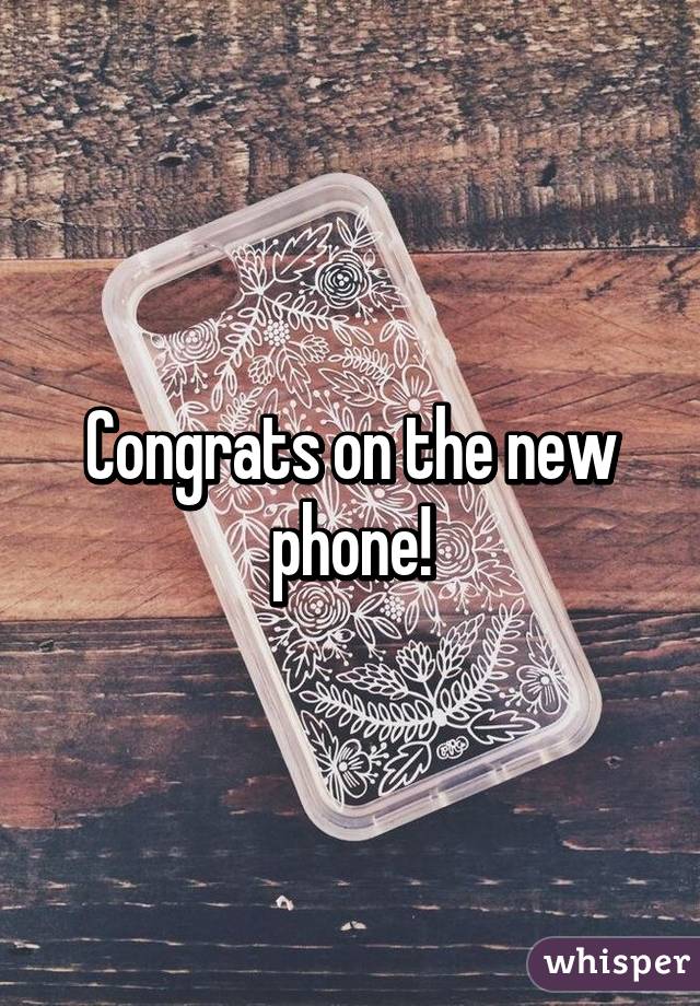 Congrats on the new phone!