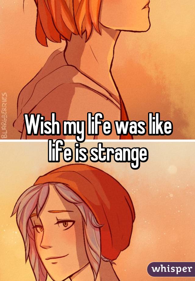 Wish my life was like life is strange