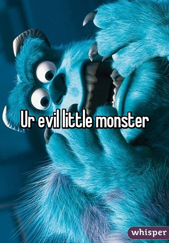 Ur evil little monster