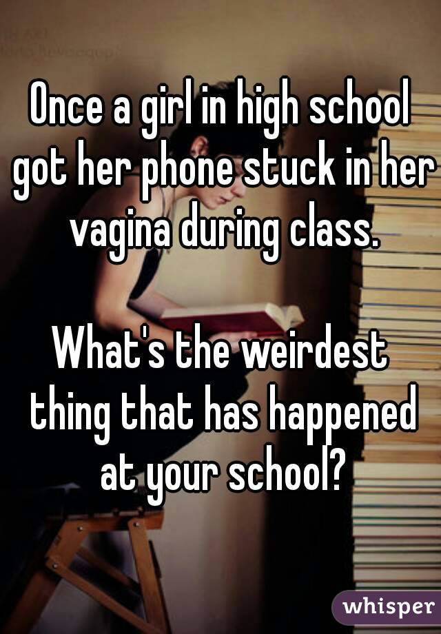 Once a girl in high school got her phone stuck in her vagina during class.

What's the weirdest thing that has happened at your school?