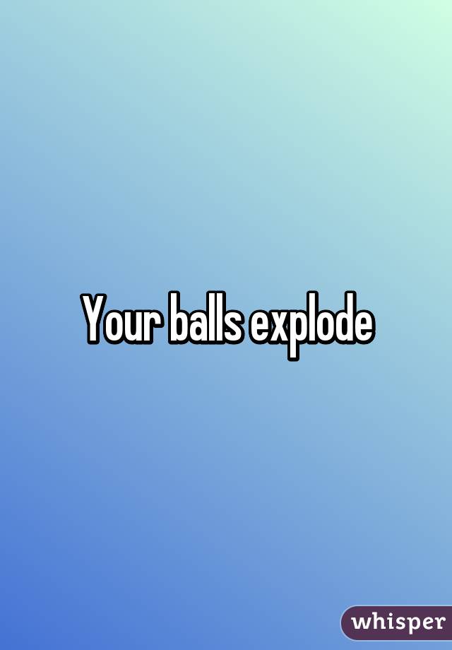 Your balls explode