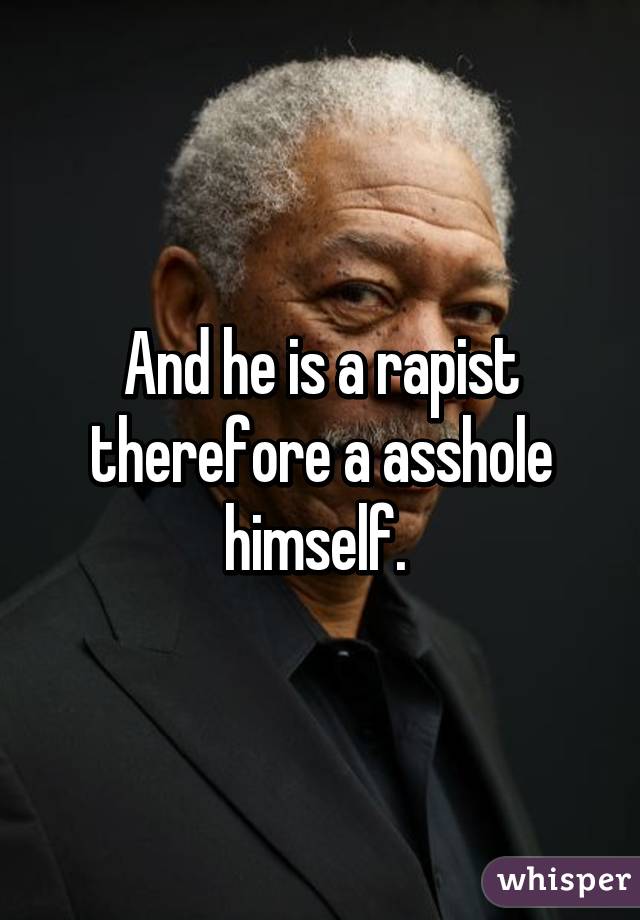 And he is a rapist therefore a asshole himself. 