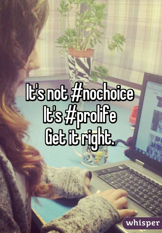 It's not #nochoice 
It's #prolife 
Get it right. 