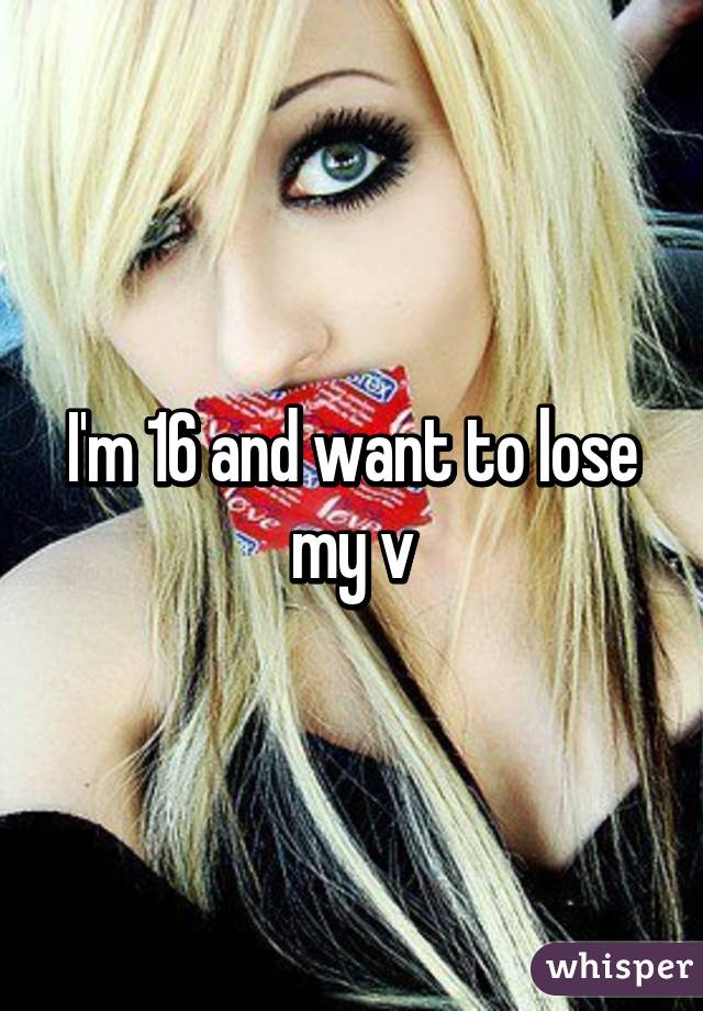 I'm 16 and want to lose my v