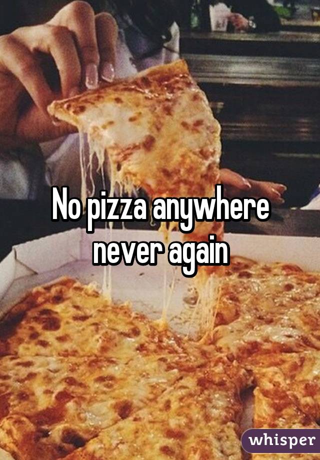 No pizza anywhere never again