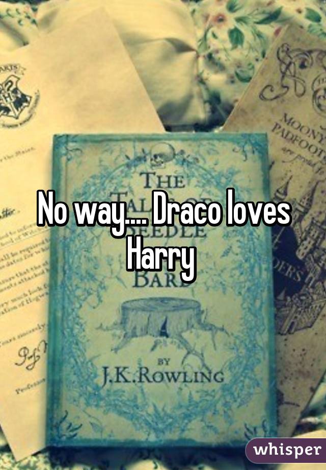 No way.... Draco loves Harry 