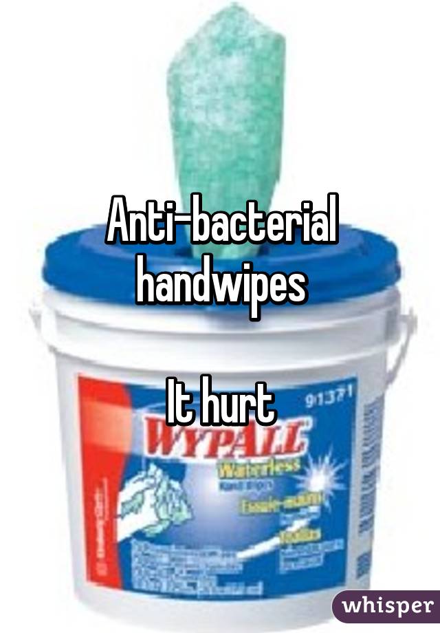 Anti-bacterial handwipes

It hurt