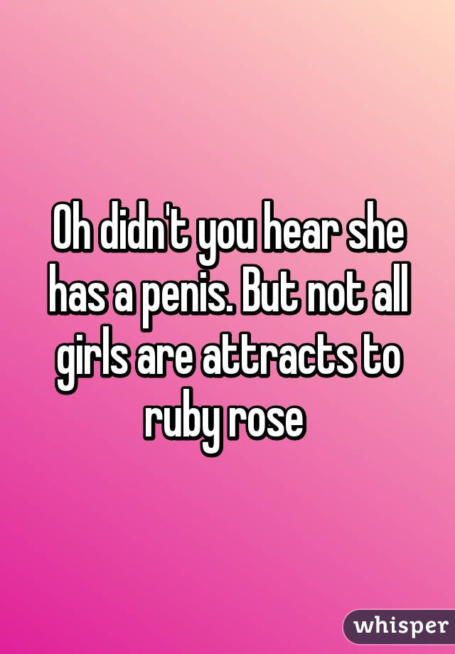 Oh didn't you hear she has a penis. But not all girls are attracts to ruby rose 