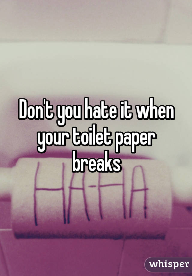 Don't you hate it when your toilet paper breaks