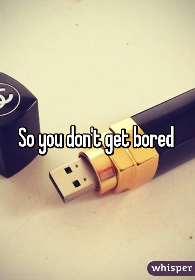 So you don't get bored 