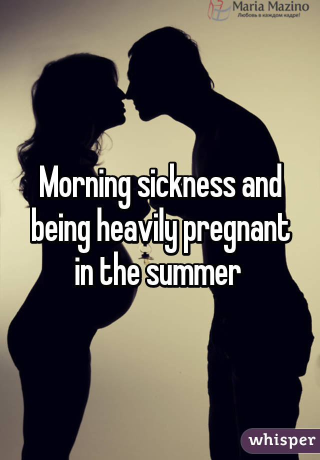 Morning sickness and being heavily pregnant in the summer 