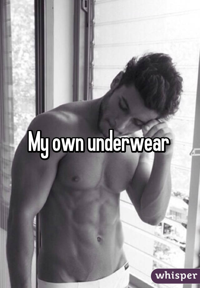 My own underwear 