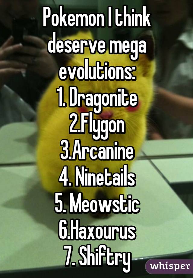 Pokemon I think deserve mega evolutions:
1. Dragonite
2.Flygon
3.Arcanine
4. Ninetails
5. Meowstic
6.Haxourus
7. Shiftry