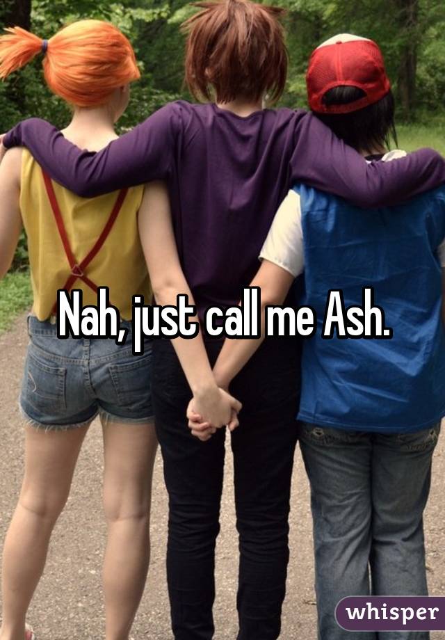 Nah, just call me Ash.