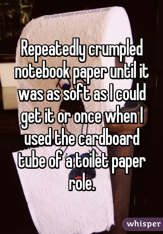 Repeatedly crumpled notebook paper until it was as soft as I could get it or once when I used the cardboard tube of a toilet paper role.