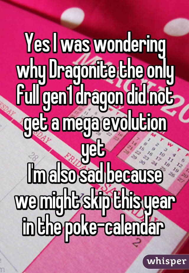 Yes I was wondering why Dragonite the only full gen1 dragon did not get a mega evolution yet 
I'm also sad because we might skip this year in the poke-calendar 