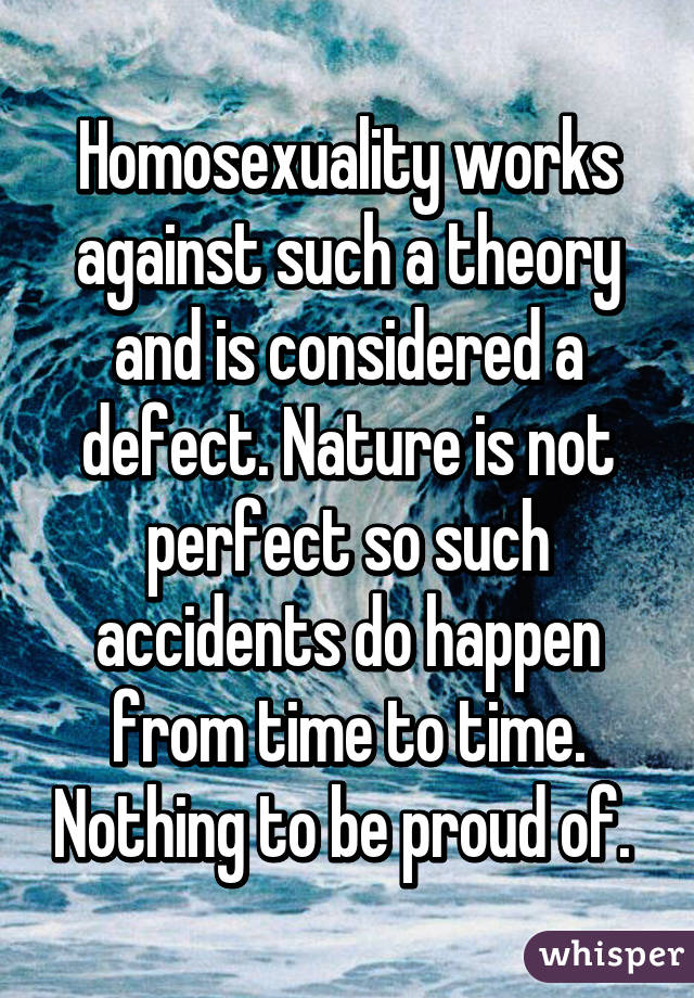 Homosexuality works against such a theory and is considered a defect. Nature is not perfect so such accidents do happen from time to time. Nothing to be proud of. 