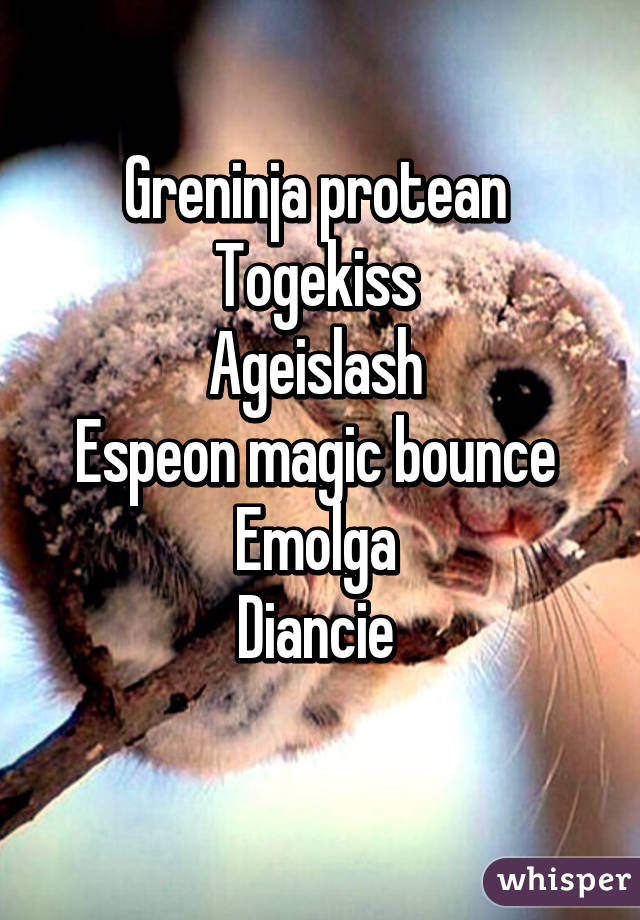 Greninja protean 
Togekiss 
Ageislash 
Espeon magic bounce 
Emolga 
Diancie 
