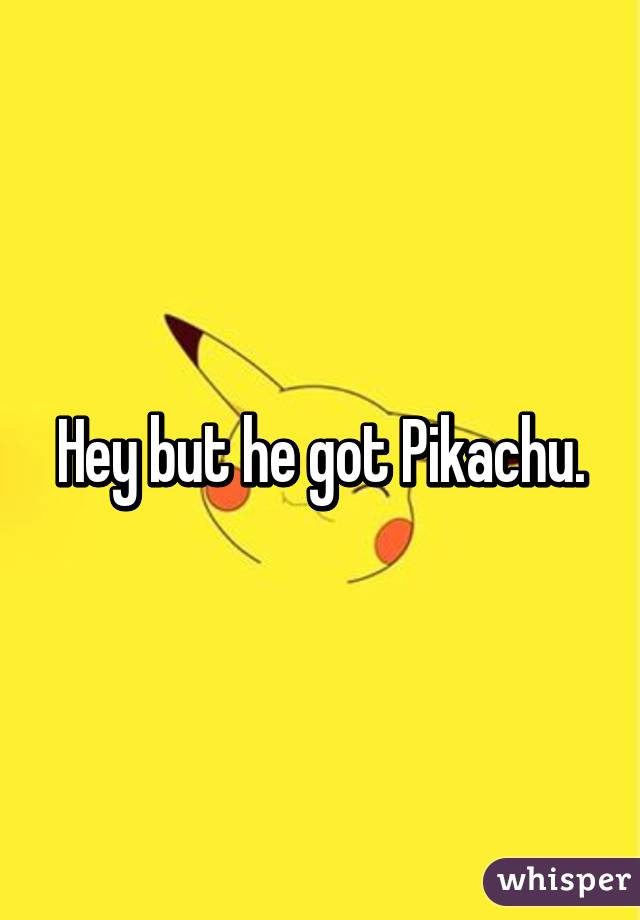 Hey but he got Pikachu.