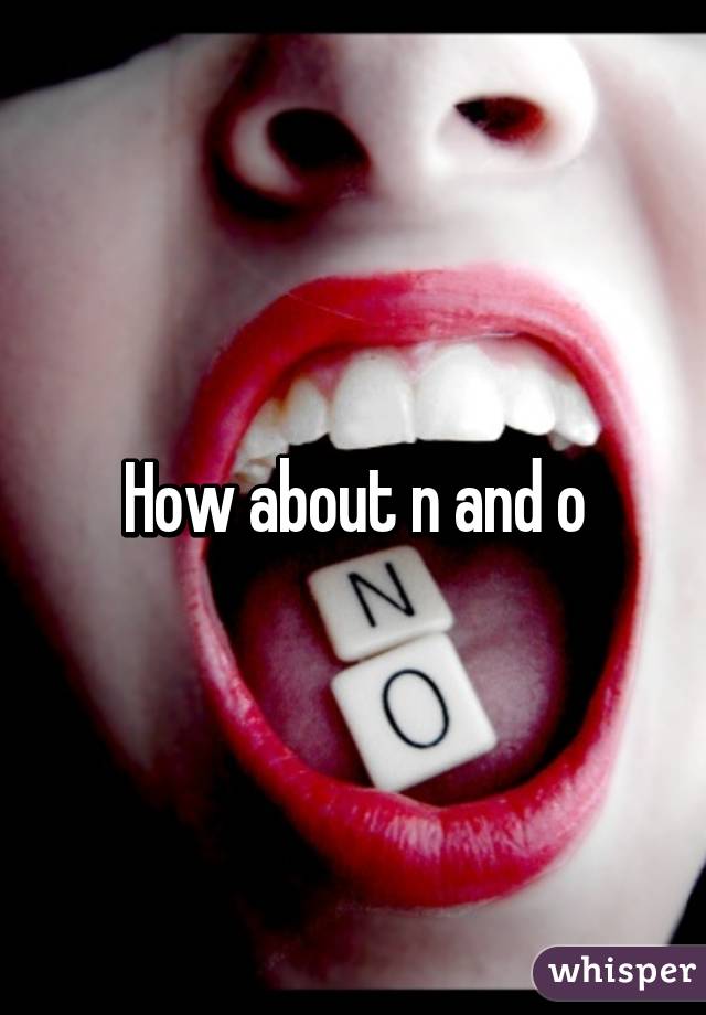 How about n and o