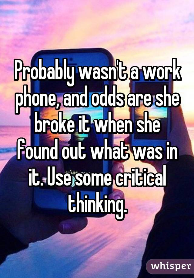 Probably wasn't a work phone, and odds are she broke it when she found out what was in it. Use some critical thinking.