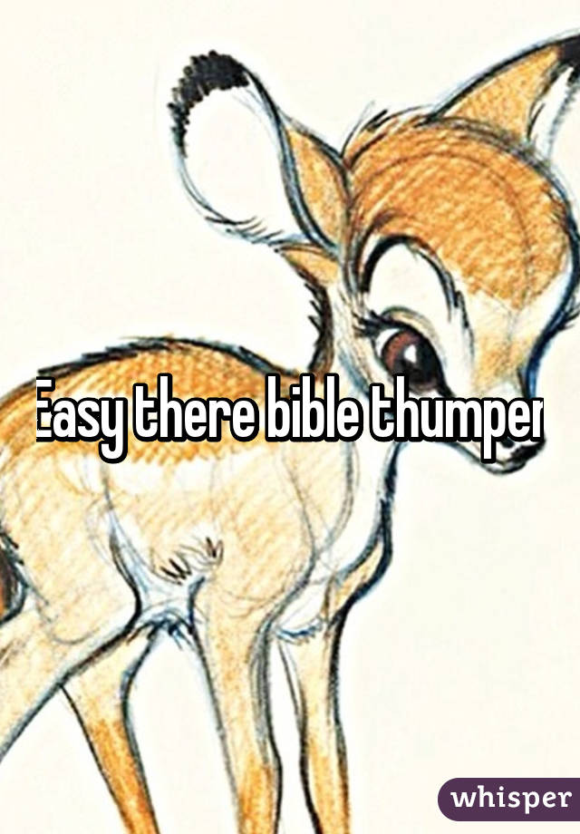 Easy there bible thumper