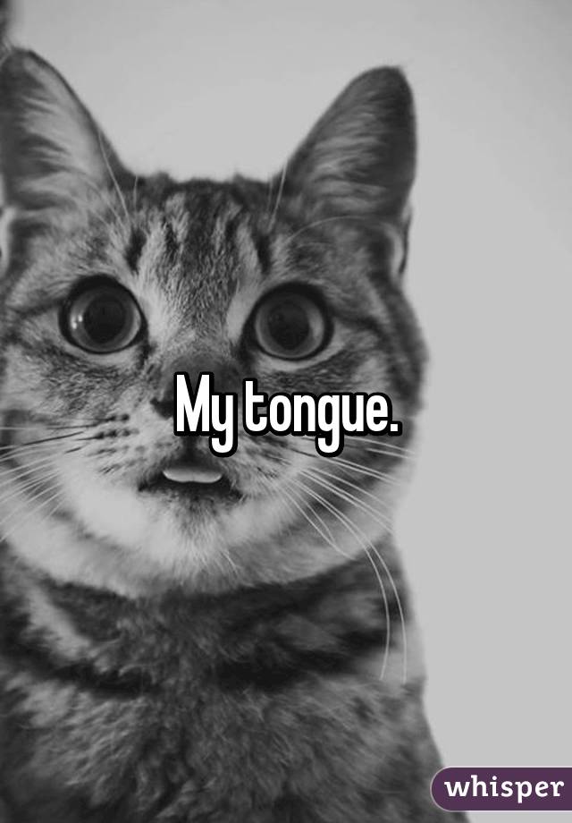 My tongue.