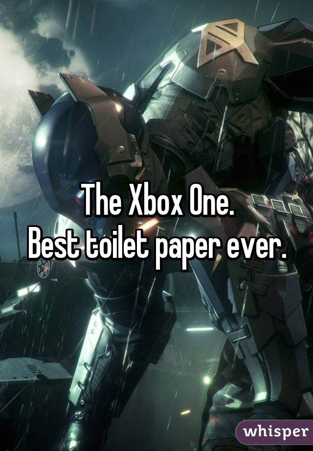 The Xbox One.
Best toilet paper ever.