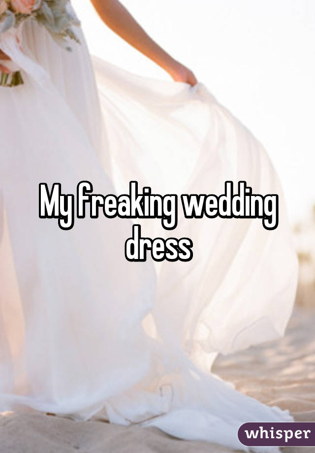 My freaking wedding dress