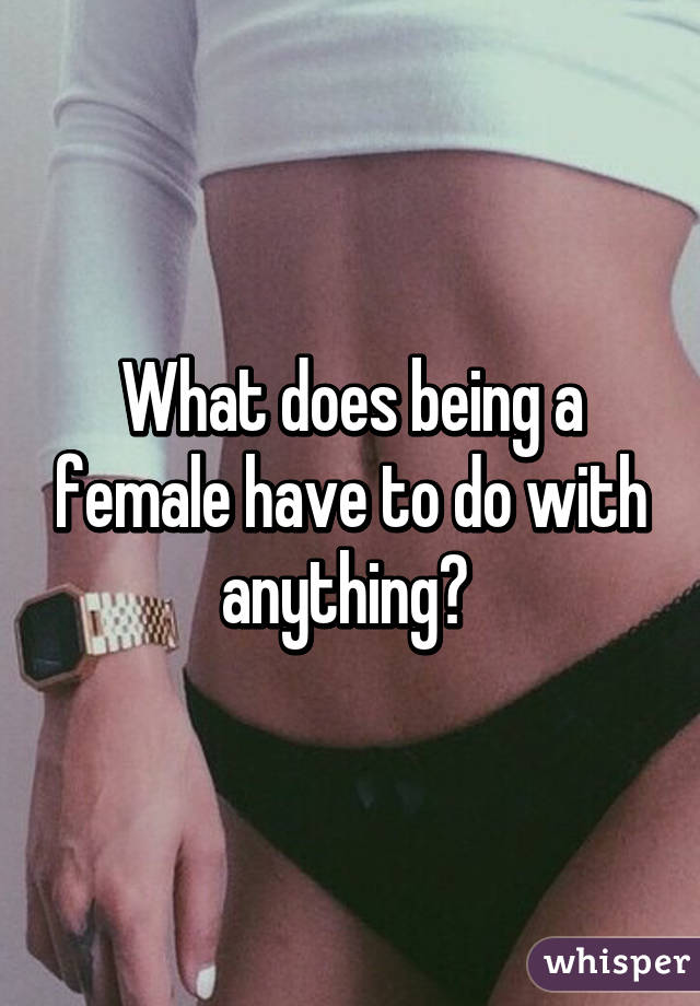 What does being a female have to do with anything? 