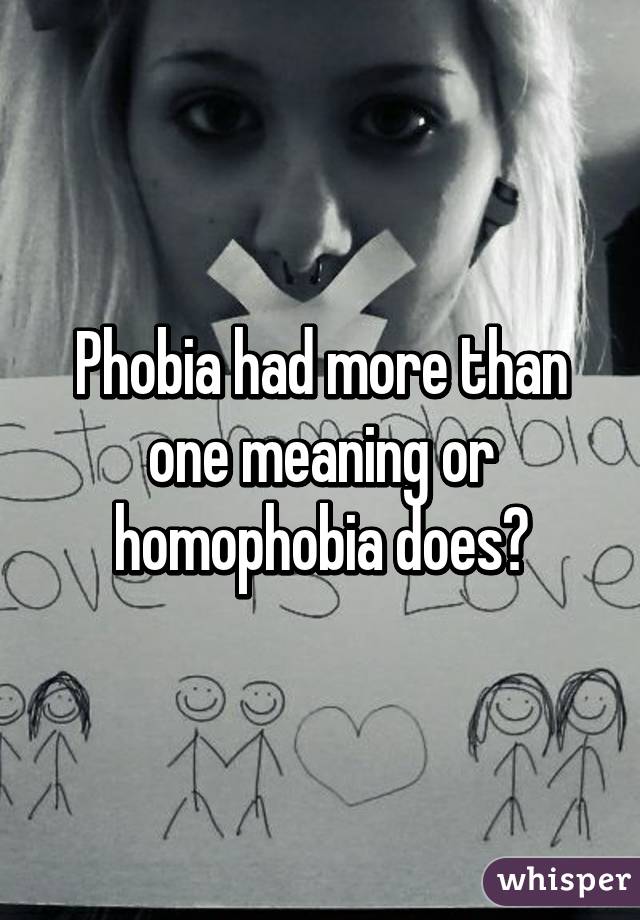 Phobia had more than one meaning or homophobia does?