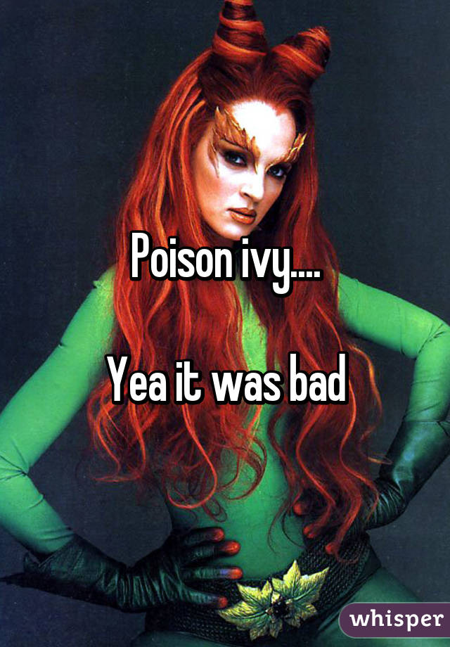 Poison ivy....

Yea it was bad