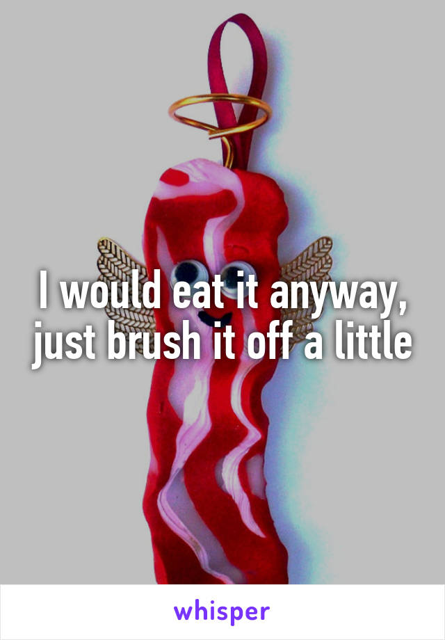 I would eat it anyway, just brush it off a little