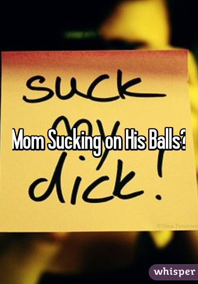Mom Sucking on His Balls?