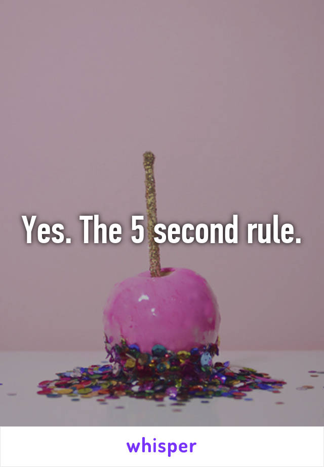 Yes. The 5 second rule.