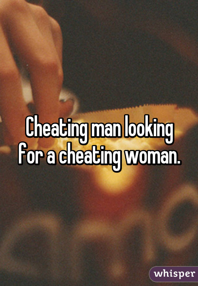 Cheating man looking for a cheating woman.