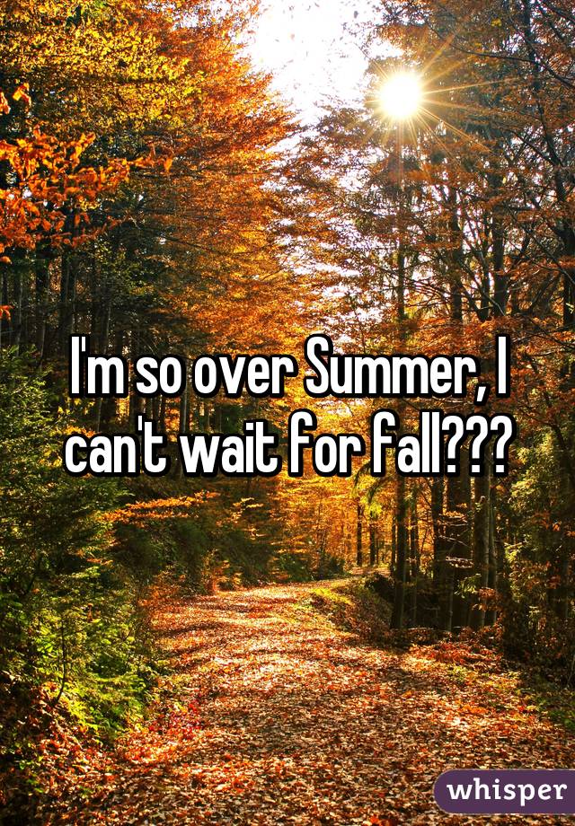 I'm so over Summer, I can't wait for fall😍😍😍