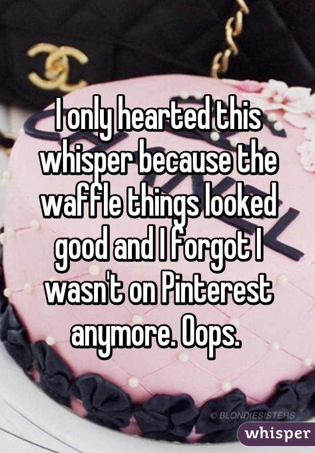 I only hearted this whisper because the waffle things looked good and I forgot I wasn't on Pinterest anymore. Oops. 