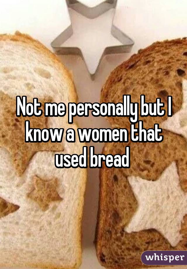 Not me personally but I know a women that used bread 